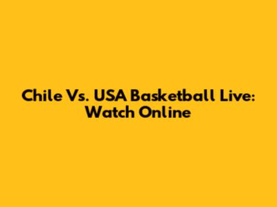 Chile Vs. USA Basketball Live: Watch Online