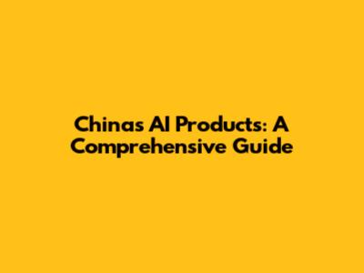 China's AI Products: A Comprehensive Guide