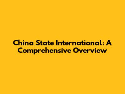 China State International: A Comprehensive Overview