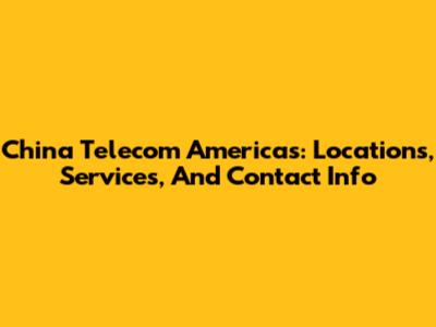 China Telecom Americas: Locations, Services, And Contact Info