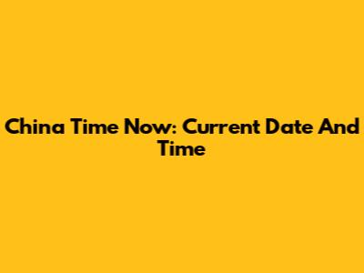 China Time Now: Current Date And Time