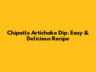 Chipotle Artichoke Dip: Easy & Delicious Recipe