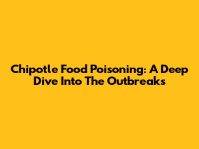 Chipotle Food Poisoning: A Deep Dive Into The Outbreaks