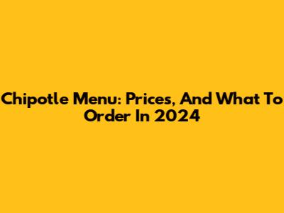 Chipotle Menu: Prices, And What To Order In 2024