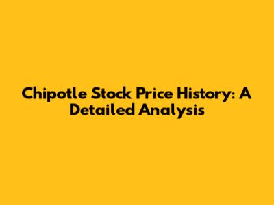 Chipotle Stock Price History: A Detailed Analysis