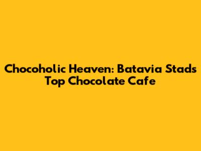 Chocoholic Heaven: Batavia Stad's Top Chocolate Cafe