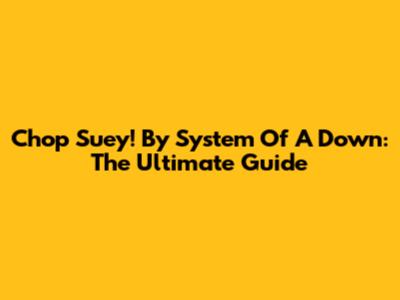 Chop Suey! By System Of A Down: The Ultimate Guide