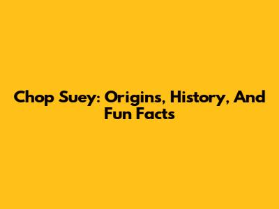 Chop Suey: Origins, History, And Fun Facts