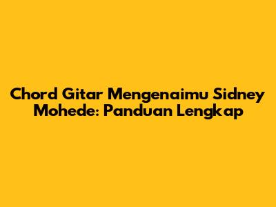 Chord Gitar "Mengenaimu" Sidney Mohede: Panduan Lengkap