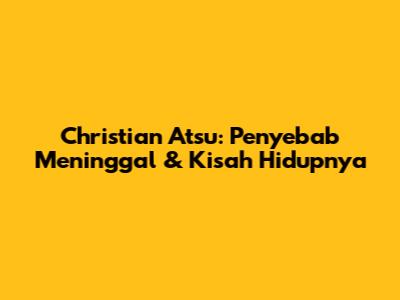 Christian Atsu: Penyebab Meninggal & Kisah Hidupnya