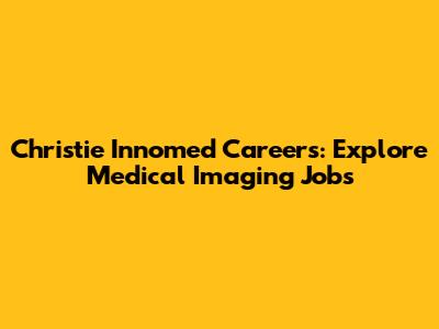 Christie Innomed Careers: Explore Medical Imaging Jobs
