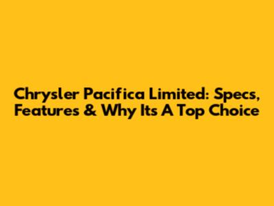 Chrysler Pacifica Limited: Specs, Features & Why It's A Top Choice