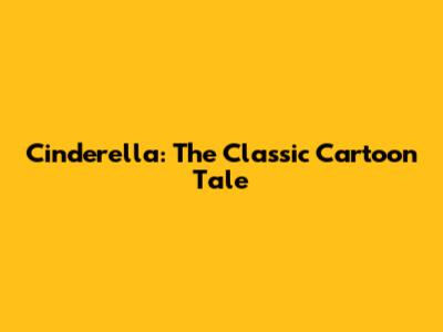 Cinderella: The Classic Cartoon Tale