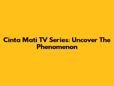 Cinta Mati TV Series: Uncover The Phenomenon