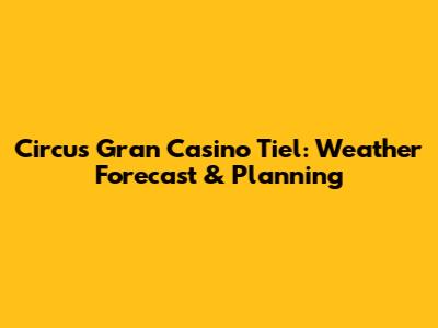 Circus Gran Casino Tiel: Weather Forecast & Planning