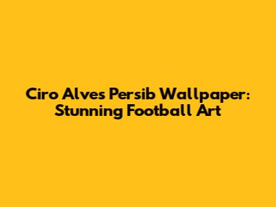 Ciro Alves Persib Wallpaper: Stunning Football Art
