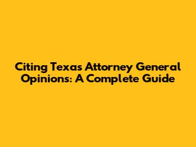 Citing Texas Attorney General Opinions: A Complete Guide