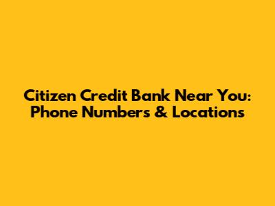Citizen Credit Bank Near You: Phone Numbers & Locations