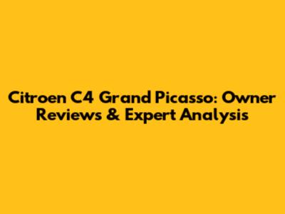Citroen C4 Grand Picasso: Owner Reviews & Expert Analysis