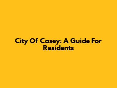 City Of Casey: A Guide For Residents