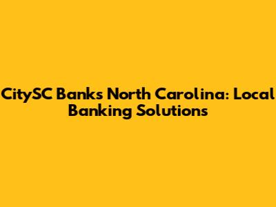 CitySC Banks North Carolina: Local Banking Solutions