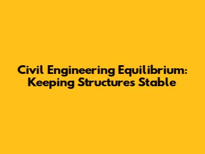 Civil Engineering Equilibrium: Keeping Structures Stable