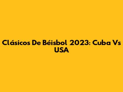 Clásicos De Béisbol 2023: Cuba Vs USA