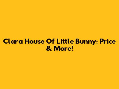 Clara House Of Little Bunny: Price & More!