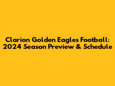 Clarion Golden Eagles Football: 2024 Season Preview & Schedule