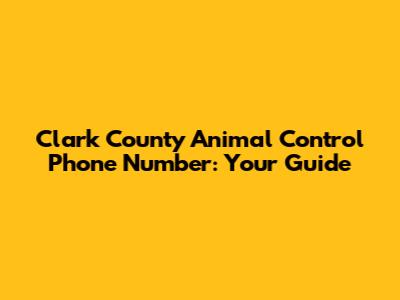 Clark County Animal Control Phone Number: Your Guide