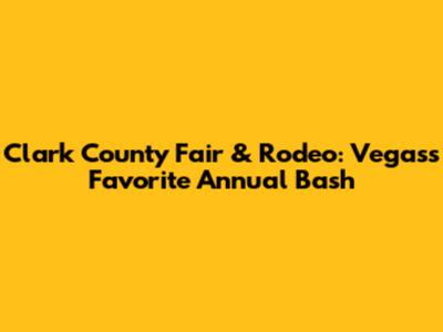 Clark County Fair & Rodeo: Vegas's Favorite Annual Bash