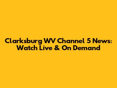 Clarksburg WV Channel 5 News: Watch Live & On Demand