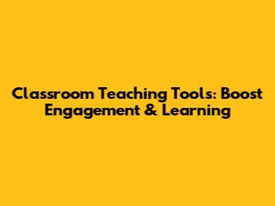Classroom Teaching Tools: Boost Engagement & Learning