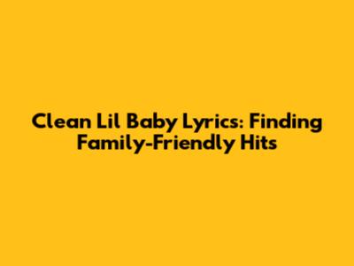 Clean Lil Baby Lyrics: Finding Family-Friendly Hits