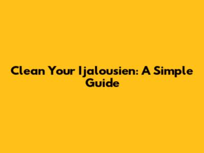 Clean Your Ijalousien: A Simple Guide