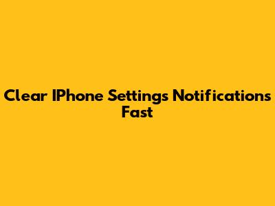 Clear IPhone Settings Notifications Fast