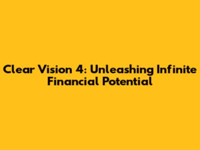 Clear Vision 4: Unleashing Infinite Financial Potential