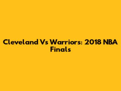 Cleveland Vs Warriors: 2018 NBA Finals
