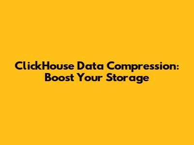 ClickHouse Data Compression: Boost Your Storage