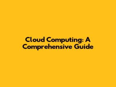Cloud Computing: A Comprehensive Guide