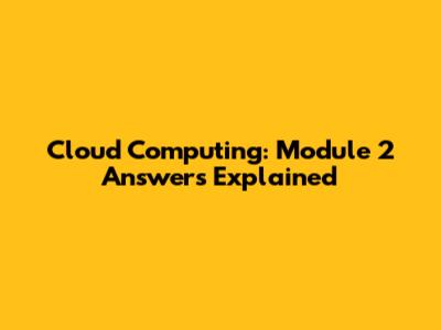 Cloud Computing: Module 2 Answers Explained