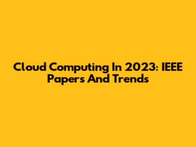 Cloud Computing In 2023: IEEE Papers And Trends
