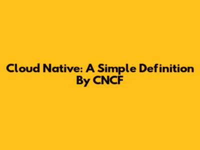Cloud Native: A Simple Definition By CNCF