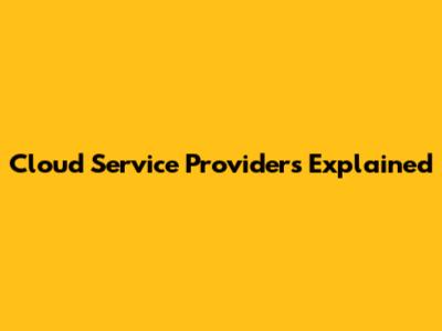 Cloud Service Providers Explained