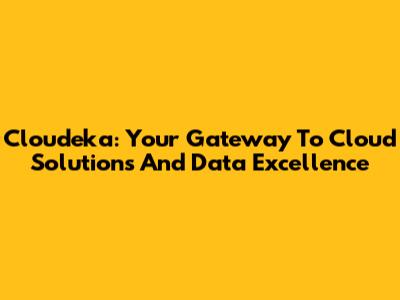 Cloudeka: Your Gateway To Cloud Solutions And Data Excellence