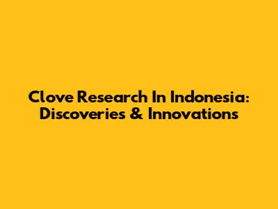 Clove Research In Indonesia: Discoveries & Innovations