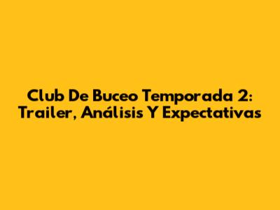 Club De Buceo Temporada 2: Trailer, Análisis Y Expectativas