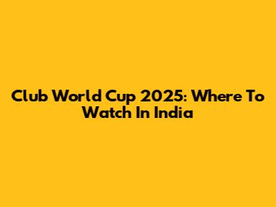 Club World Cup 2025: Where To Watch In India