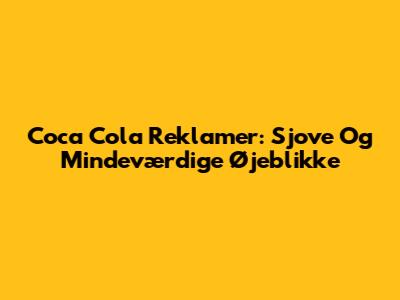 Coca Cola Reklamer: Sjove Og Mindeværdige Øjeblikke