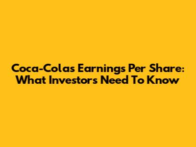 Coca-Cola's Earnings Per Share: What Investors Need To Know